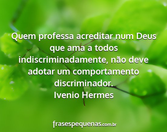 Ivenio Hermes - Quem professa acreditar num Deus que ama a todos...