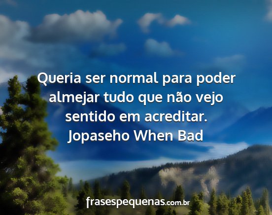 Jopaseho When Bad - Queria ser normal para poder almejar tudo que...