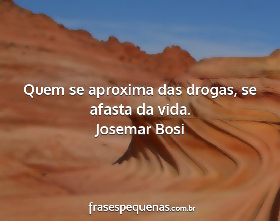Josemar Bosi - Quem se aproxima das drogas, se afasta da vida....