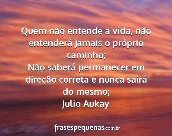 Julio Aukay - Quem não entende a vida, não entenderá jamais...
