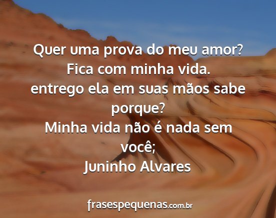 Juninho Alvares - Quer uma prova do meu amor? Fica com minha vida....