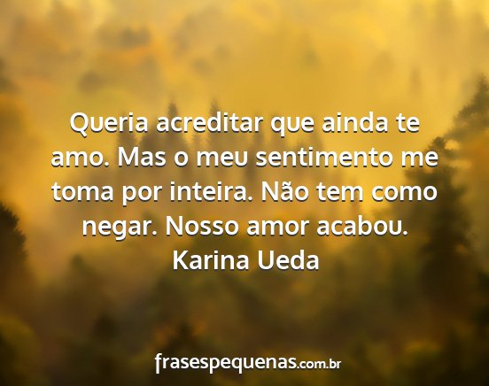 Karina Ueda - Queria acreditar que ainda te amo. Mas o meu...