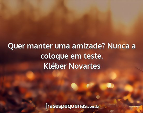 Kléber Novartes - Quer manter uma amizade? Nunca a coloque em teste....