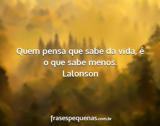 Lalonson - Quem pensa que sabe da vida, é o que sabe menos....