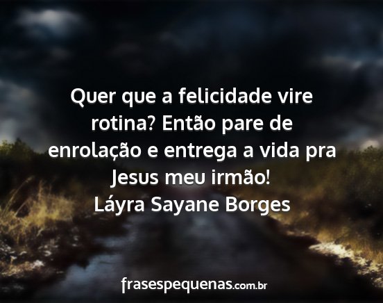 Láyra Sayane Borges - Quer que a felicidade vire rotina? Então pare de...