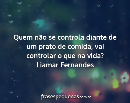 Liamar Fernandes - Quem não se controla diante de um prato de...