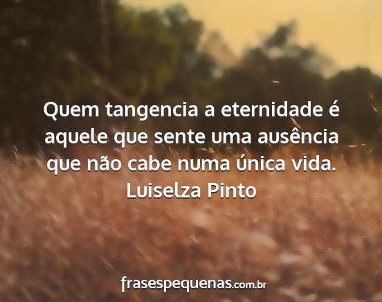 Luiselza Pinto - Quem tangencia a eternidade é aquele que sente...
