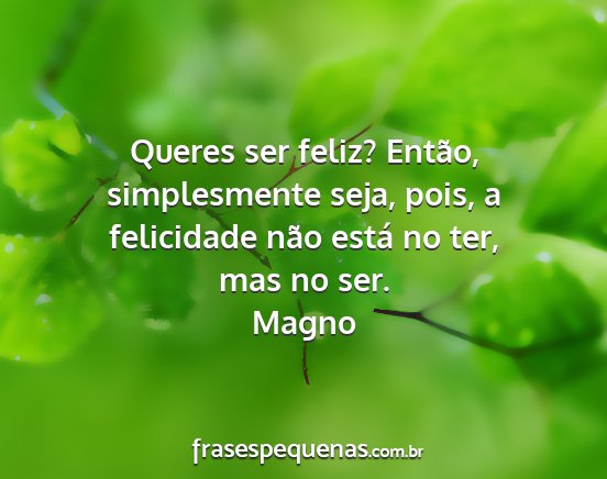 Magno - Queres ser feliz? Então, simplesmente seja,...