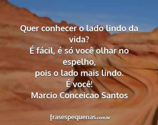 Marcio Conceicao Santos - Quer conhecer o lado lindo da vida? É fácil, é...