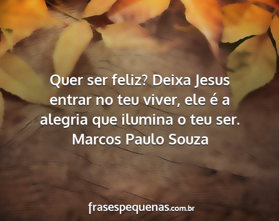 Marcos Paulo Souza - Quer ser feliz? Deixa Jesus entrar no teu viver,...