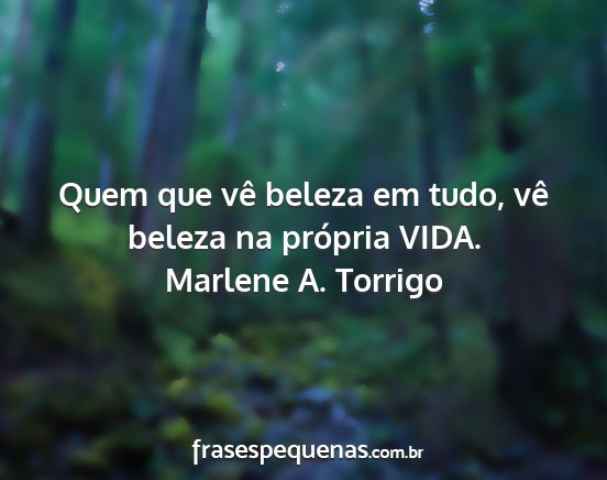 Marlene A. Torrigo - Quem que vê beleza em tudo, vê beleza na...