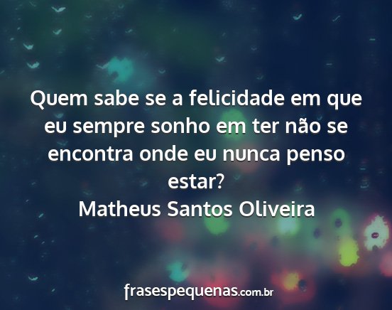 Matheus Santos Oliveira - Quem sabe se a felicidade em que eu sempre sonho...