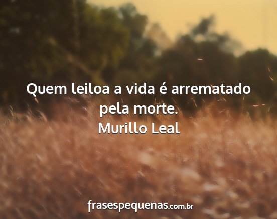 Murillo Leal - Quem leiloa a vida é arrematado pela morte....