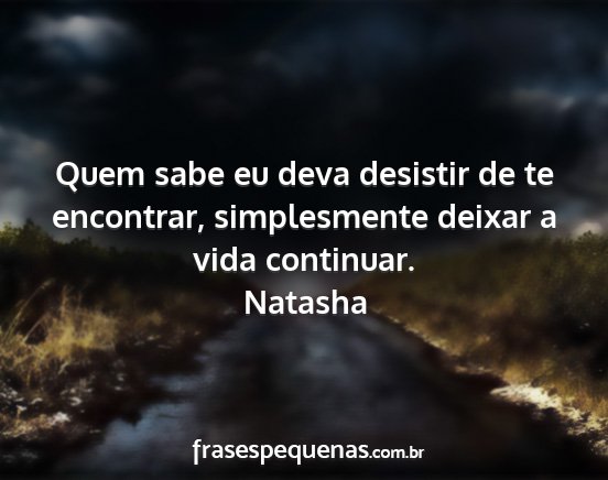 Natasha - Quem sabe eu deva desistir de te encontrar,...