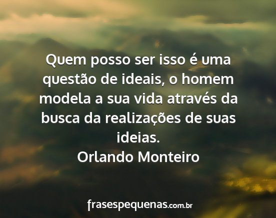 Orlando Monteiro - Quem posso ser isso é uma questão de ideais, o...