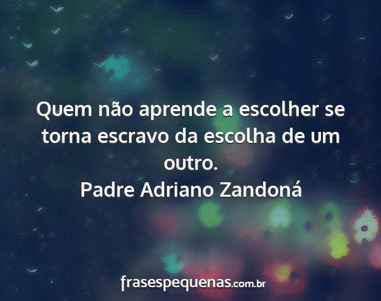 Padre Adriano Zandoná - Quem não aprende a escolher se torna escravo da...