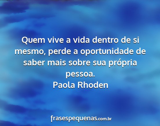 Paola Rhoden - Quem vive a vida dentro de si mesmo, perde a...