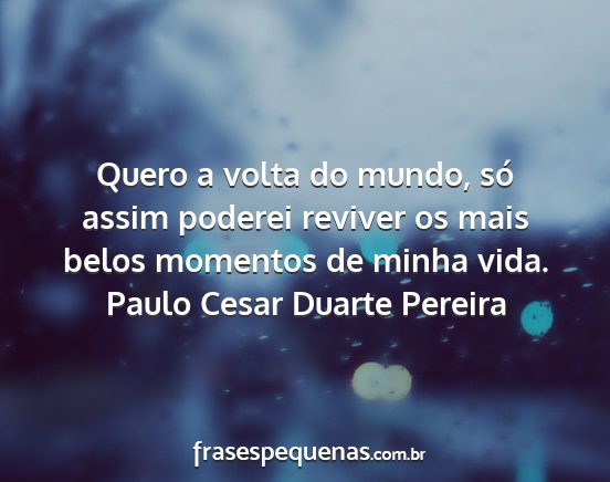 Paulo Cesar Duarte Pereira - Quero a volta do mundo, só assim poderei reviver...