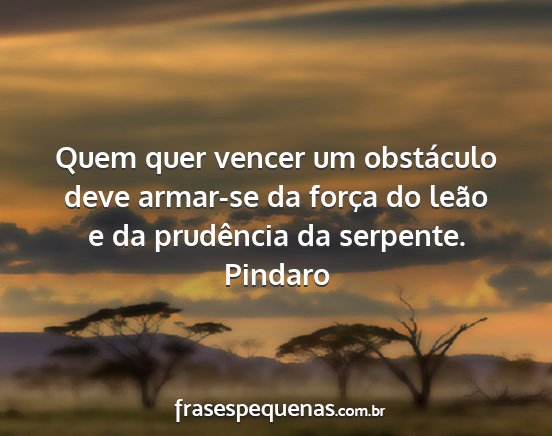 Pindaro - Quem quer vencer um obstáculo deve armar-se da...