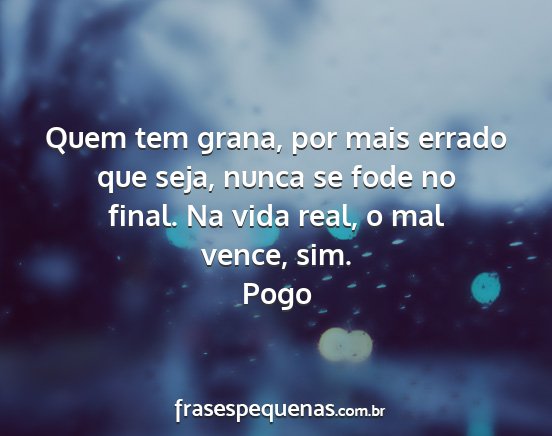 Pogo - Quem tem grana, por mais errado que seja, nunca...