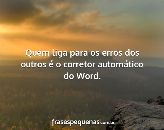 Quem liga para os erros dos outros é o corretor...