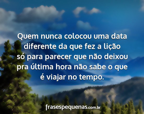 Quem nunca colocou uma data diferente da que fez...