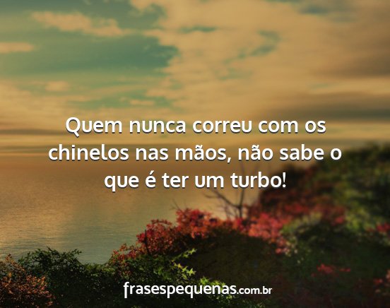 Quem nunca correu com os chinelos nas mãos, não...