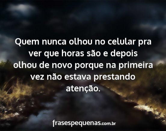 Quem nunca olhou no celular pra ver que horas...