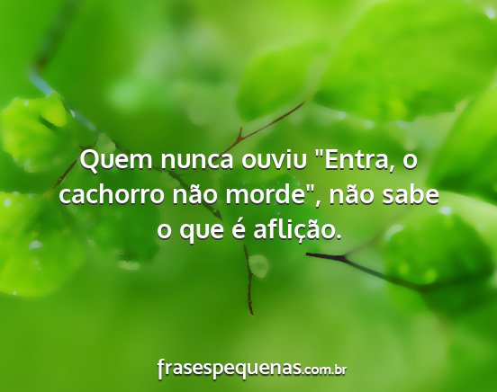 Quem nunca ouviu Entra, o cachorro não morde,...