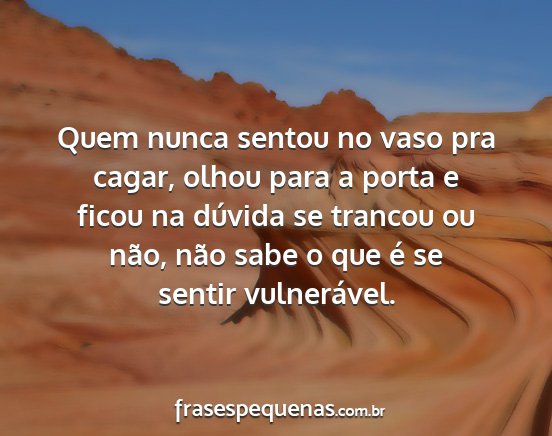 Quem nunca sentou no vaso pra cagar, olhou para a...