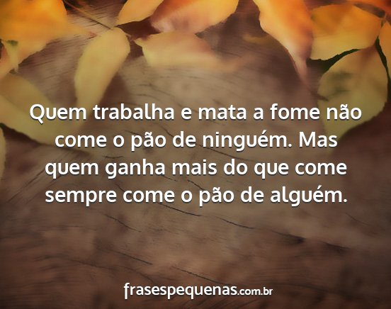 Quem trabalha e mata a fome não come o pão de...