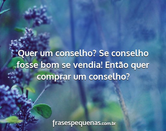 Quer um conselho? Se conselho fosse bom se...