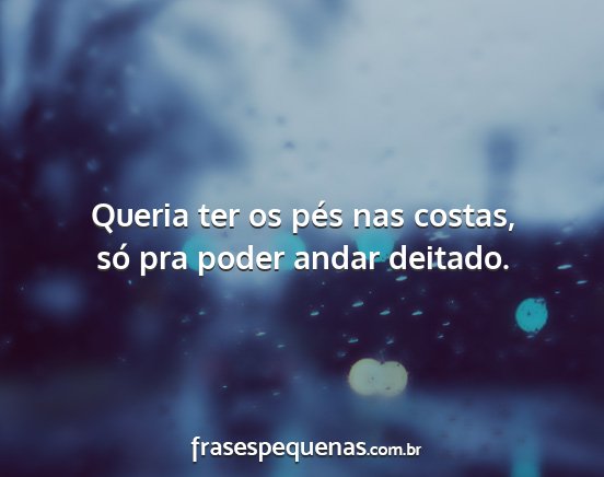 Queria ter os pés nas costas, só pra poder...