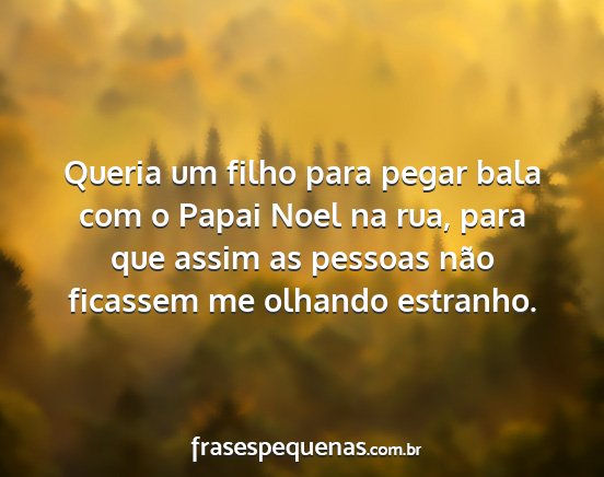 Queria um filho para pegar bala com o Papai Noel...