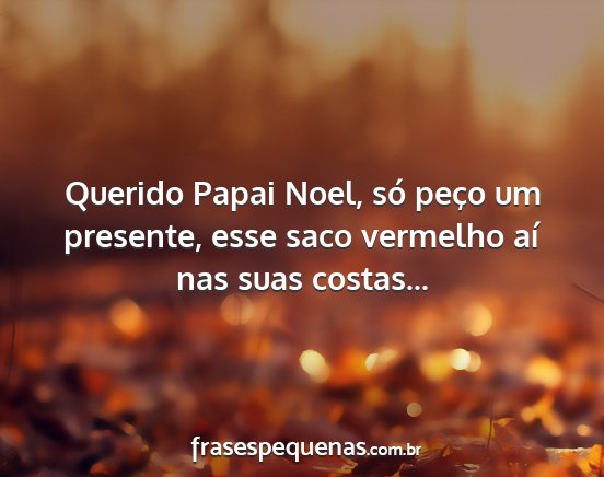 Querido Papai Noel, só peço um presente, esse...