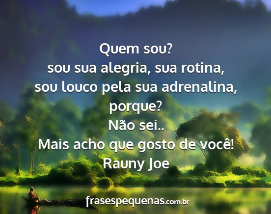 Rauny Joe - Quem sou? sou sua alegria, sua rotina, sou louco...