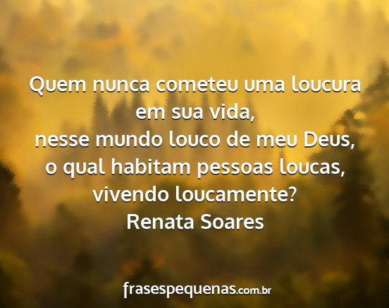 Renata Soares - Quem nunca cometeu uma loucura em sua vida, nesse...