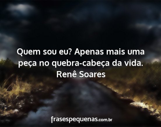 Renê Soares - Quem sou eu? Apenas mais uma peça no...