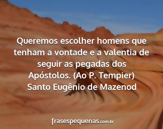 Santo Eugênio de Mazenod - Queremos escolher homens que tenham a vontade e a...