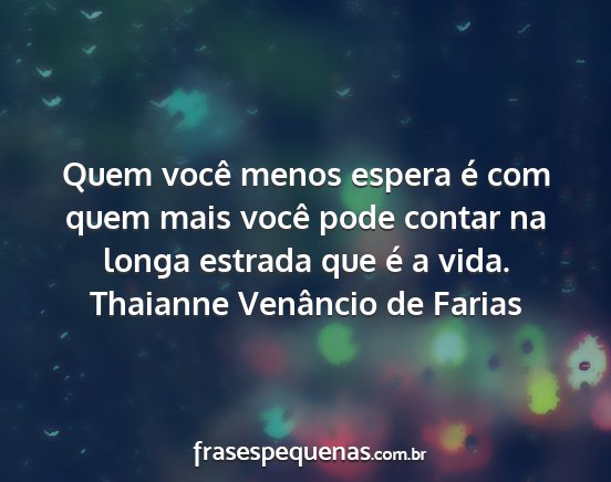 Thaianne Venâncio de Farias - Quem você menos espera é com quem mais você...