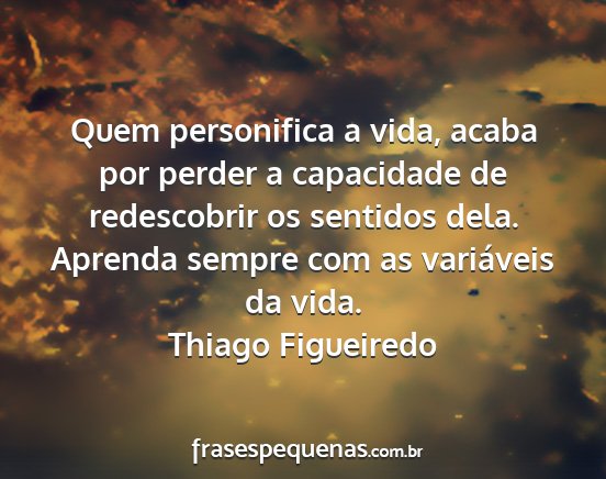 Thiago Figueiredo - Quem personifica a vida, acaba por perder a...