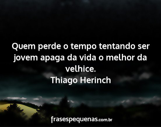 Thiago Herinch - Quem perde o tempo tentando ser jovem apaga da...