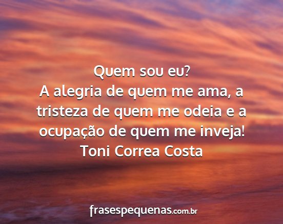 Toni Correa Costa - Quem sou eu? A alegria de quem me ama, a tristeza...