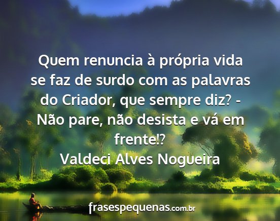 Valdeci Alves Nogueira - Quem renuncia à própria vida se faz de surdo...