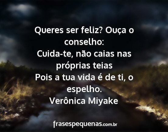 Verônica Miyake - Queres ser feliz? Ouça o conselho: Cuida-te,...