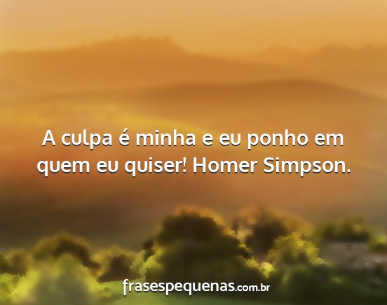 A culpa é minha e eu ponho em quem eu quiser!...