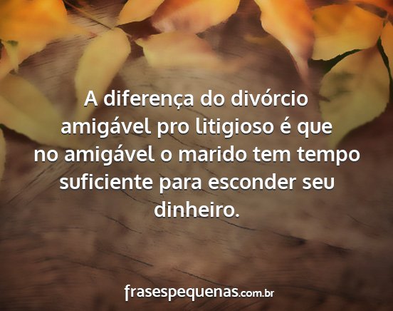A diferença do divórcio amigável pro litigioso...