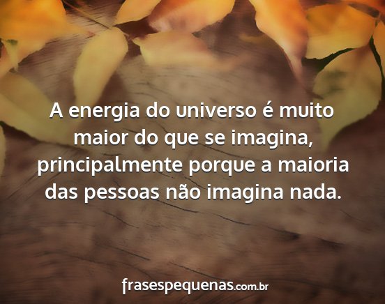 A energia do universo é muito maior do que se...