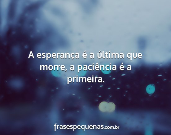 A esperança é a última que morre, a paciência...