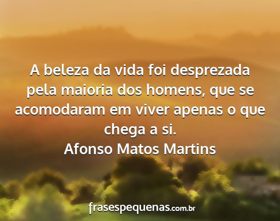 Afonso Matos Martins - A beleza da vida foi desprezada pela maioria dos...